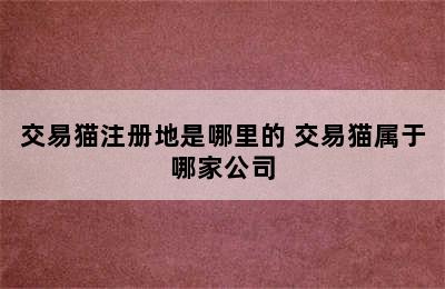 交易猫注册地是哪里的 交易猫属于哪家公司